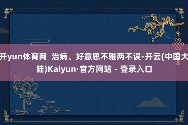 开yun体育网  治病、好意思不雅两不误-开云(中国大陆)Kaiyun·官方网站 - 登录入口