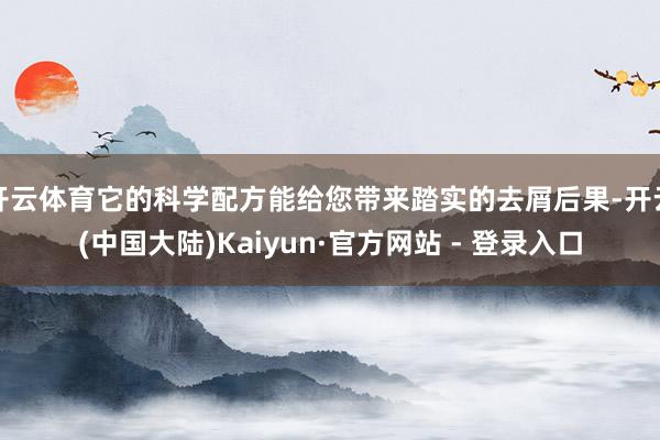 开云体育它的科学配方能给您带来踏实的去屑后果-开云(中国大陆)Kaiyun·官方网站 - 登录入口