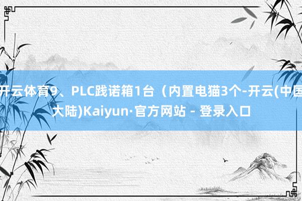 开云体育9、PLC践诺箱1台（内置电猫3个-开云(中国大陆)Kaiyun·官方网站 - 登录入口