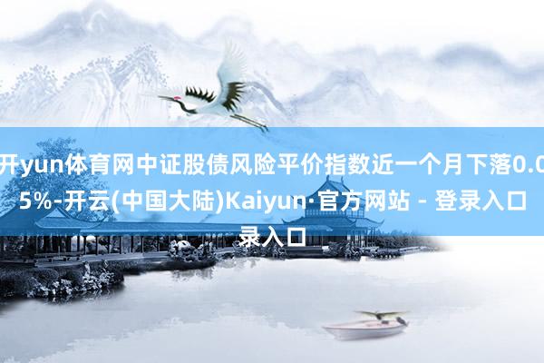 开yun体育网中证股债风险平价指数近一个月下落0.05%-开云(中国大陆)Kaiyun·官方网站 - 登录入口