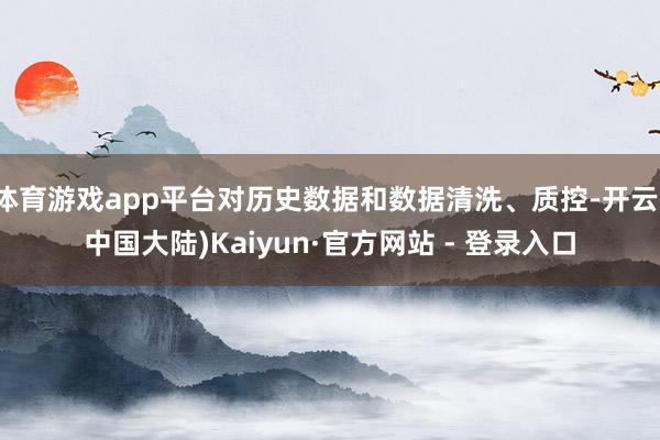 体育游戏app平台对历史数据和数据清洗、质控-开云(中国大陆)Kaiyun·官方网站 - 登录入口