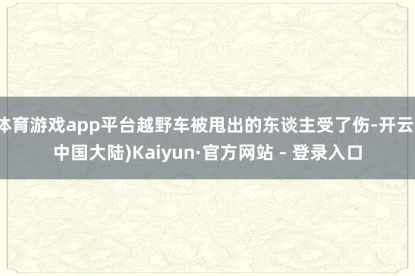 体育游戏app平台越野车被甩出的东谈主受了伤-开云(中国大陆)Kaiyun·官方网站 - 登录入口