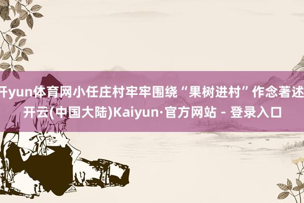 开yun体育网小任庄村牢牢围绕“果树进村”作念著述-开云(中国大陆)Kaiyun·官方网站 - 登录入口