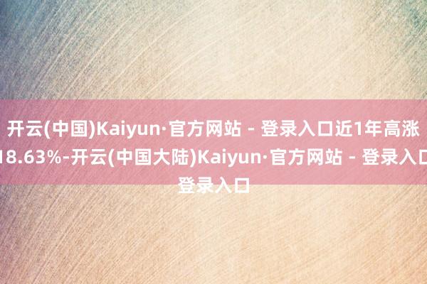 开云(中国)Kaiyun·官方网站 - 登录入口近1年高涨18.63%-开云(中国大陆)Kaiyun·官方网站 - 登录入口