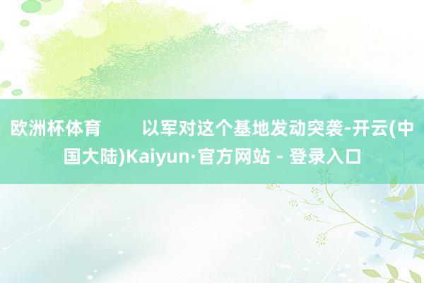 欧洲杯体育        以军对这个基地发动突袭-开云(中国大陆)Kaiyun·官方网站 - 登录入口