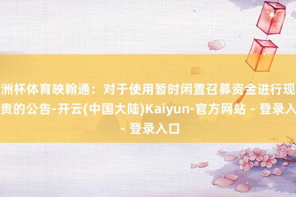 欧洲杯体育映翰通：对于使用暂时闲置召募资金进行现款贬责的公告-开云(中国大陆)Kaiyun·官方网站 - 登录入口
